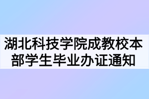 2021年春季湖北科技學院成教校本部學生畢業(yè)辦證通知 2021年春季湖北科技學院成教校本部學生畢業(yè)辦證通知