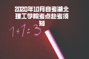2020年10月自考湖北理工學(xué)院考點赴考須知 2020年10月自考湖北理工學(xué)院考點赴考須知