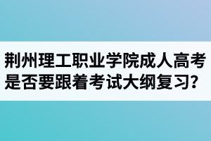 荊州理工職業(yè)學(xué)院成人高考是否要跟著考試大綱復(fù)習(xí)？  