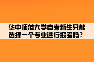 華中師范大學自考新生只能選擇一個專業(yè)進行報考嗎？