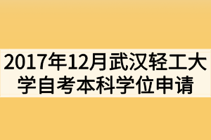 2017年12月武漢輕工大學(xué)自考本科學(xué)位申請(qǐng)通知 2017年12月武漢輕工大學(xué)自考本科學(xué)位申請(qǐng)通知