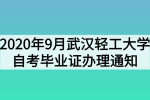 2020年9月武漢輕工大學(xué)自考畢業(yè)證辦理通知 2020年9月武漢輕工大學(xué)自考畢業(yè)證辦理通知