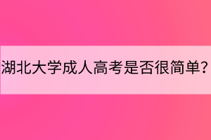 湖北大學(xué)成人高考是否很簡單？