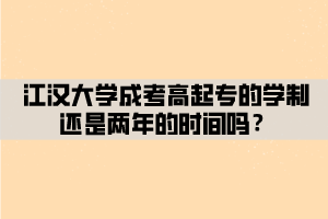 江漢大學(xué)成考高起專(zhuān)的學(xué)制還是兩年的時(shí)間嗎？