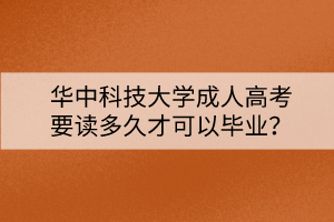 華中科技大學(xué)成人高考要讀多久才可以畢業(yè)？