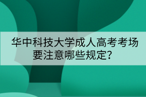 華中科技大學(xué)成人高考考場要注意哪些規(guī)定？