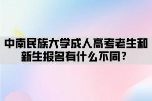 中南民族大學成人高考老生和新生報名有什么不同？
