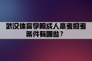 武漢體育學(xué)院成人高考報考條件有哪些？