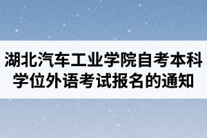 2020年湖北汽車工業(yè)學(xué)院自考本科學(xué)士學(xué)位外語(yǔ)考試報(bào)名的通知 2020年湖北汽車工業(yè)學(xué)院自考本科學(xué)士學(xué)位外語(yǔ)考試報(bào)名的通知