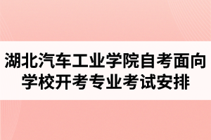2020年4月湖北汽車工業(yè)學(xué)院自考面向?qū)W校開考專業(yè)考試安排 2020年4月湖北汽車工業(yè)學(xué)院自考面向?qū)W校開考專業(yè)考試安排