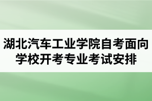2020年10月湖北汽車工業(yè)學(xué)院自考面向?qū)W校開考專業(yè)考試安排 2020年10月湖北汽車工業(yè)學(xué)院自考面向?qū)W校開考專業(yè)考試安排