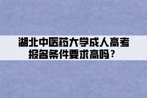 湖北中醫(yī)藥大學(xué)成人高考報(bào)名條件要求高嗎？
