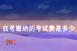 湖北民族學(xué)院自考繳納的考試費(fèi)是多少錢？