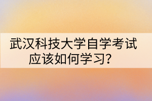 武漢科技大學自學考試應該如何學習？