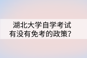 湖北大學自學考試有沒有免考的政策？