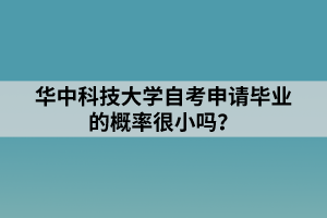 華中科技大學(xué)自考申請畢業(yè)的概率很小嗎？