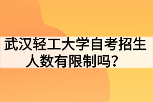 武漢輕工大學(xué)自考招生人數(shù)有限制嗎？