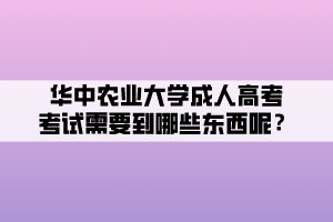 華中農(nóng)業(yè)大學(xué)成人高考考試需要到哪些東西呢？