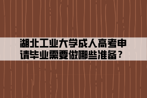 湖北工業(yè)大學(xué)成人高考申請(qǐng)畢業(yè)需要做哪些準(zhǔn)備？