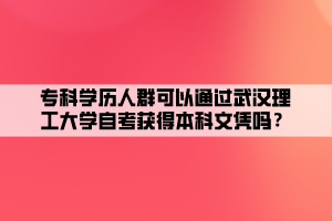 專科學(xué)歷人群可以通過(guò)武漢理工大學(xué)自考獲得本科文憑嗎？