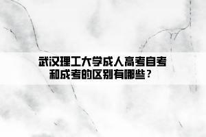 武漢理工大學(xué)成人高考自考和成考的區(qū)別有哪些？