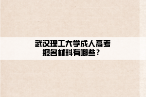 武漢理工大學成人高考報名材料有哪些？