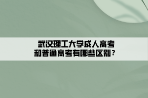 武漢理工大學成人高考和普通高考有哪些區(qū)別？