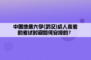 中國地質大學(武漢)成人高考的考試時間如何安排的？