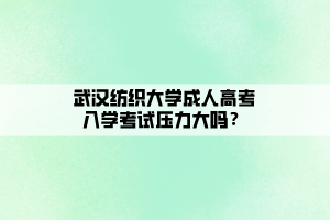 武漢紡織大學(xué)成人高考入學(xué)考試壓力大嗎？