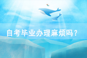 湖北師范大學自考畢業(yè)辦理麻煩嗎？