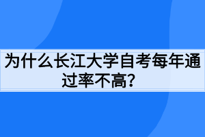 為什么長江大學(xué)自考每年通過率不高？