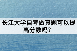 長江大學(xué)自考做真題可以提高分?jǐn)?shù)嗎？