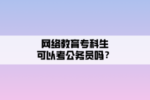 網(wǎng)絡(luò)教育?？粕梢钥脊珓?wù)員嗎？