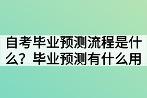 自考畢業(yè)預測流程是什么？畢業(yè)預測有什么用
