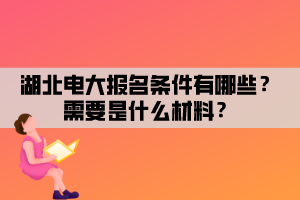 湖北電大報(bào)名條件有哪些？需要是什么材料？