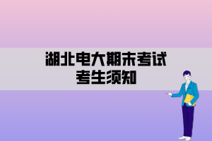 湖北電大期末考試考生須知 湖北電大期末考試考生須知