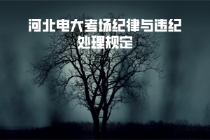 河北電大考場紀(jì)律與違紀(jì)處理規(guī)定 河北電大考場紀(jì)律與違紀(jì)處理規(guī)定