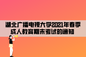 湖北廣播電視大學(xué)2021年春季成人教育期末考試的通知 湖北廣播電視大學(xué)2021年春季成人教育期末考試的通知