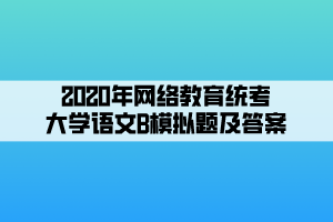 2020年網絡教育統(tǒng)考大學語文B模擬題及答案 (1)
