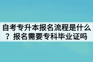自考專升本報(bào)名流程是什么？報(bào)名需要?？飘厴I(yè)證嗎