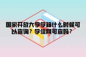 國家開放大學學籍什么時候可以查詢？學信網(wǎng)可查嗎？