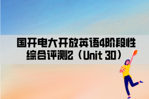 國開電大開放英語4階段性綜合評(píng)測2（Unit 30）