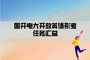 國(guó)開(kāi)電大開(kāi)放英語(yǔ)形考任務(wù)匯總 國(guó)開(kāi)電大開(kāi)放英語(yǔ)形考任務(wù)匯總
