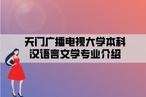 天門廣播電視大學(xué)本科漢語言文學(xué)專業(yè)介紹 天門廣播電視大學(xué)本科漢語言文學(xué)專業(yè)介紹