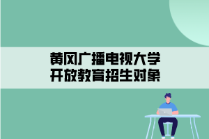 黃岡廣播電視大學(xué)開放教育招生對(duì)象
