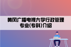 黃岡廣播電視大學(xué)行政管理專(zhuān)業(yè)(專(zhuān)科)介紹