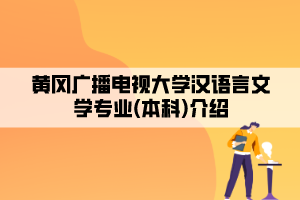 黃岡廣播電視大學漢語言文學專業(yè)(本科)介紹 黃岡廣播電視大學漢語言文學專業(yè)(本科)介紹