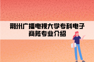 荊州廣播電視大學(xué)?？齐娮由虅?wù)專業(yè)介紹