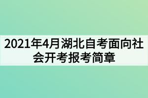 2021年4月湖北自考面向社會(huì)開考報(bào)考簡(jiǎn)章 2021年4月湖北自考面向社會(huì)開考報(bào)考簡(jiǎn)章