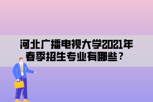 河北廣播電視大學(xué)2021年春季招生專業(yè)有哪些？